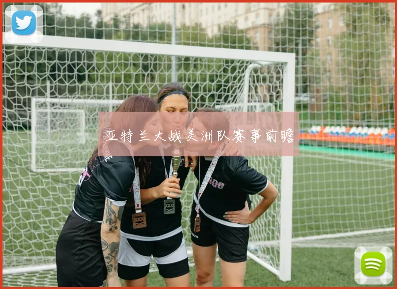 亚特兰大战美洲队赛事前瞻