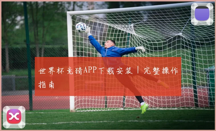 世界杯竞猜APP下载安装｜完整操作指南