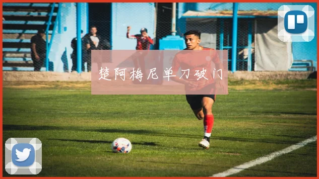 楚阿梅尼单刀破门