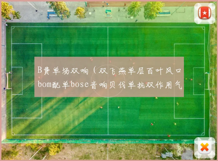 B费单场双响（双飞燕单层百叶风口bom配单bose音响贝伐单抗双作用气缸双利合谱b1级防火）